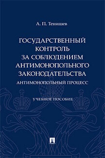 Государственный контроль за соблюдением антимонопольного законодательства. Антимонопольный процесс. Уч. пос.-М.:Проспект,2023.