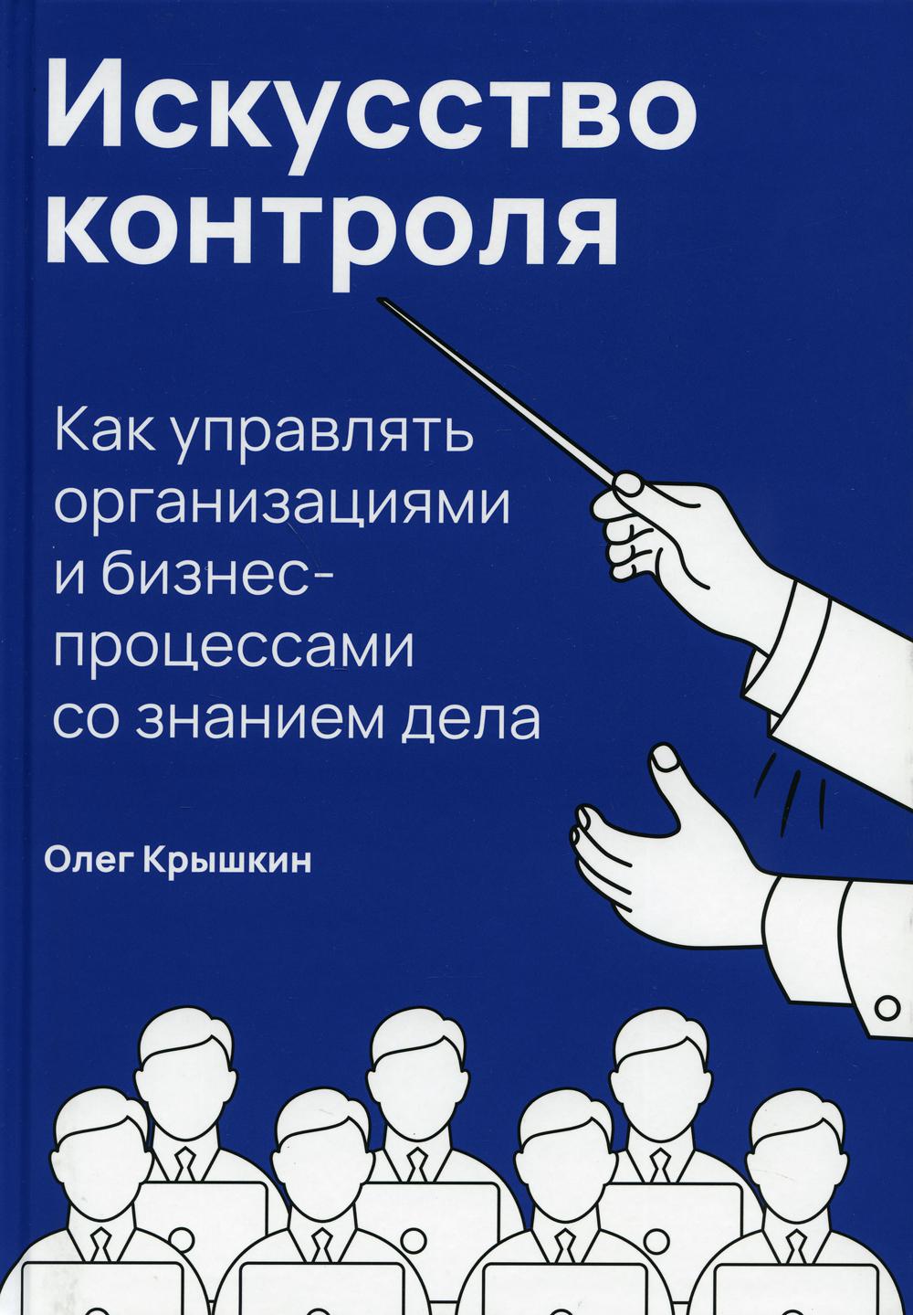Искусство контроля : Как управлять организациями и бизнес-процессами со знанием дела