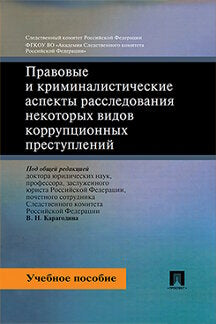 Правовые и криминалистические аспекты расследования некоторых видов коррупционных преступлений. Уч.пос.-М.:Проспект,2024. /=245237/