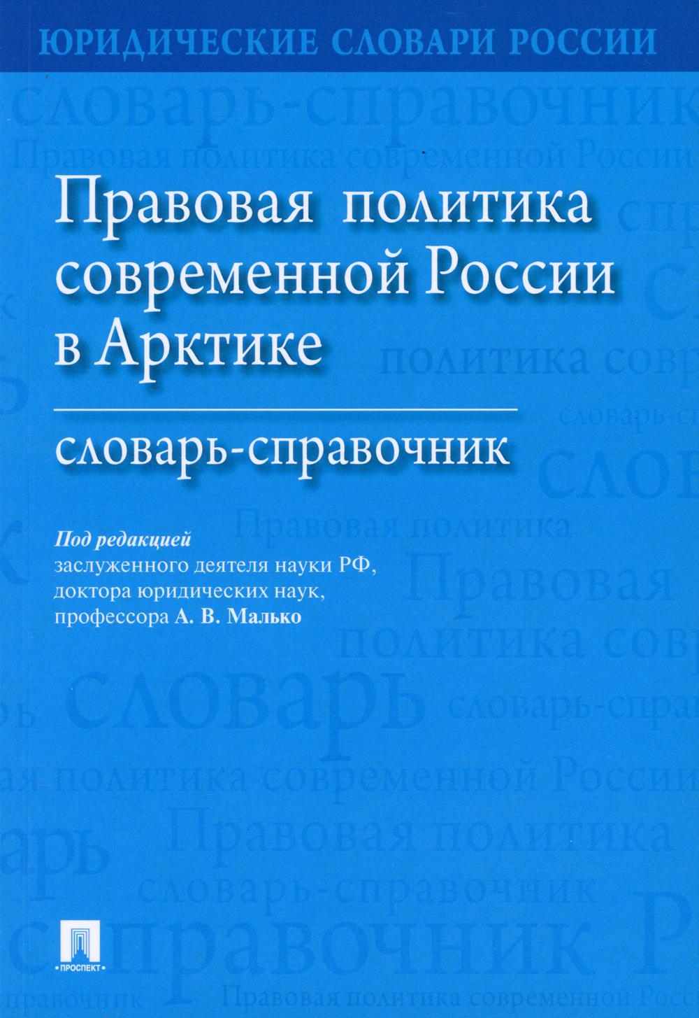 Правовая политика современной России в Арктике.Словарь-справочник.-М.:Проспект,2021. /=235358/