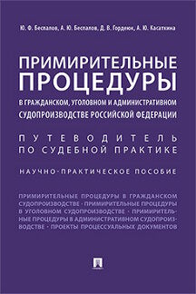 Примирительные процедуры в гражданском, уголовном и административном судопроизводстве РФ: Научно-практическое пособие. Отв.ред. Беспалов Ю.Ф., Беспалов А.Ю., Гордеюк Д.В