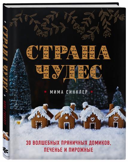 Страна чудес: 30 волшебных пряничных домиков, печенье и пирожные