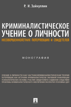 Криминалистическое учение о личности несовершеннолетних потерпевших и свидетелей. Монография.-М.:Проспект,2023.