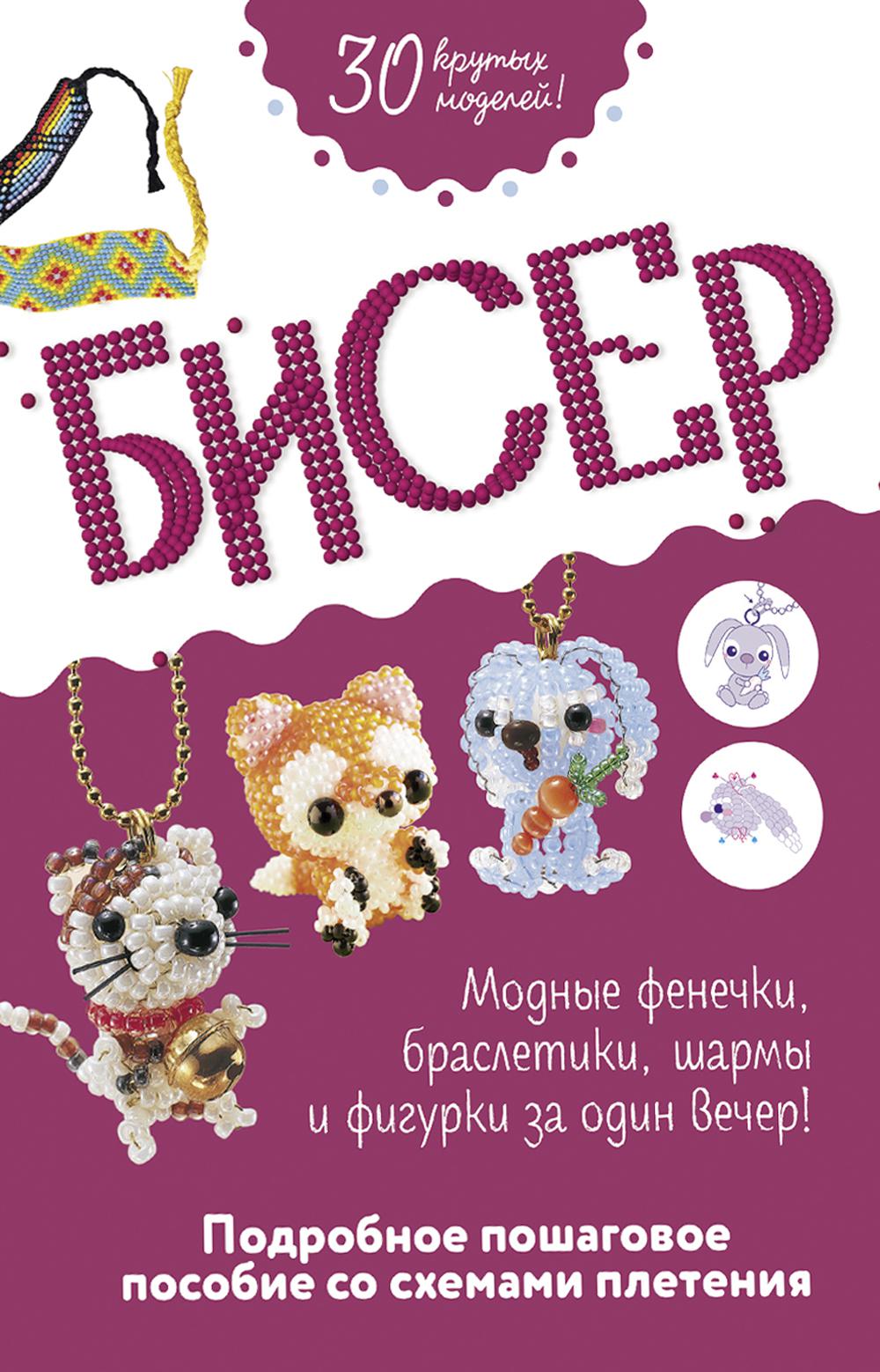 Бисер.Модные фенечки,браслеты,шармы и фигуры за один вечер!Подроб.пошагов.пособие со схемами