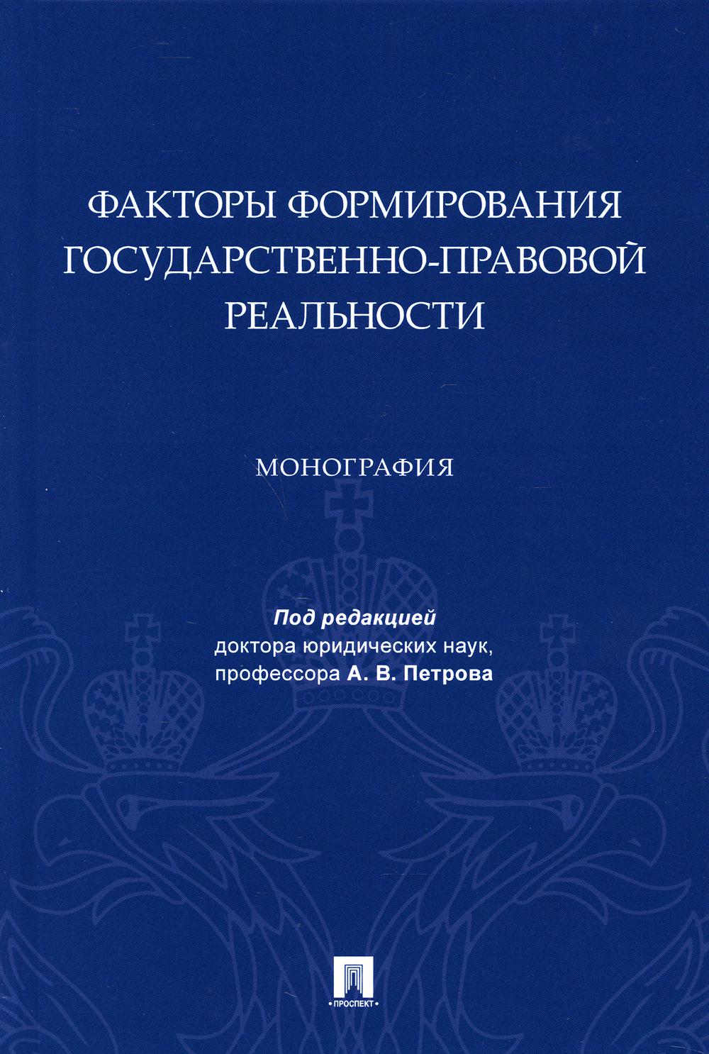 Факторы формирования государственно-правовой реальности. Монография.-М.:Проспект,2021.