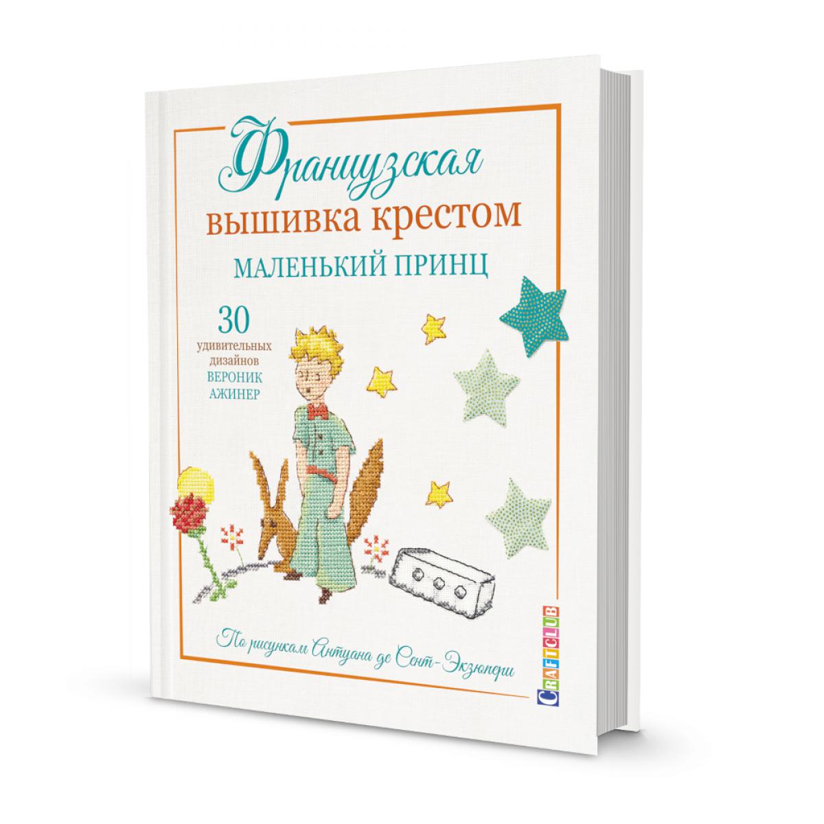 Французская вышивка крестом: Маленький принц. 30 удивительных дизайнов Вероник Анинер: по рисункам Антуана де Сент-Экзюпери