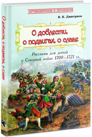 О доблести, о подвигах, о славе : Рассказы для детей о Северной войне 1700–1721 гг. (книга в типографии)