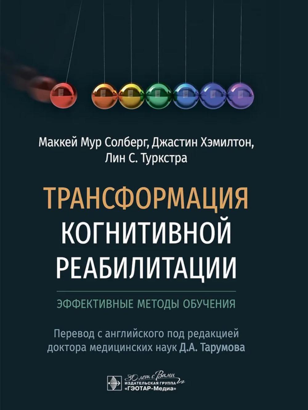 Трансформация когнитивной реабилитации. Эффективные методы обучения / М. М. Солберг, Д. Хэмилтон, Л. С. Туркстра ; пер. с англ. под ред. Д. А. Тарумова. — Москва : ГЭОТАР-Медиа, 2025. — 416 с. : ил.
