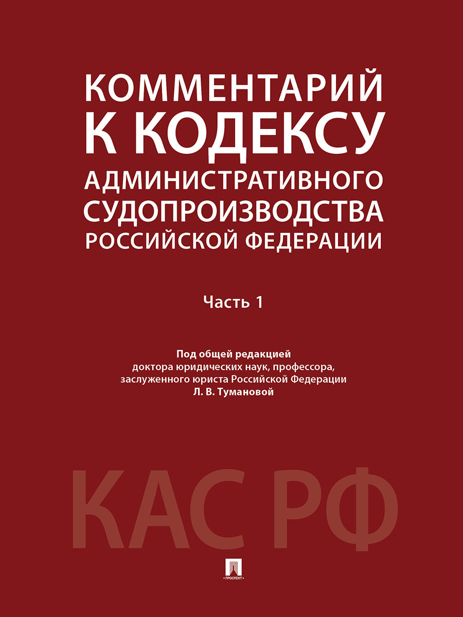 Комментарий к Кодексу административного судопроизводства Российской Федерации. В 2 ч. Ч.1.-М.:Проспект,2025.