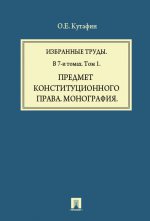 Избранные труды. В 7-и томах. Том 1. Предмет конституционного права. Монография.-М.:Проспект,2016. /=209450/