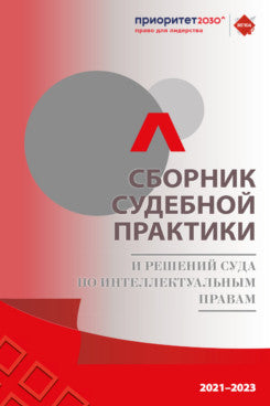 Сборник судебной практики и решений Суда по интеллектуальным правам 2021–2023 гг.-М.:РГ-Пресс,2023.