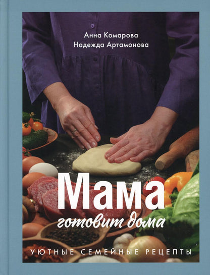 Книга "Мама готовит дома. Уютные семейные рецепты.". Автор: Комарова Анна, Артамонова Надежда