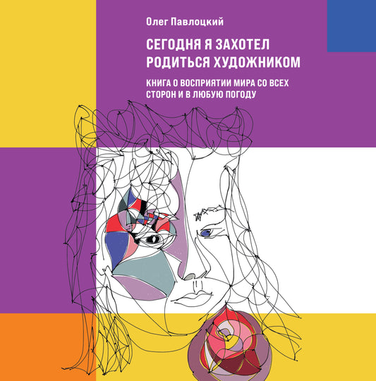 Сегодня я захотел родиться художником. Книга о восприятии мира со всех сторон и в любую погоду