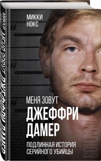 Меня зовут Джеффри Дамер. Подлинная история серийного убийцы