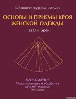 Основы и приемы кроя женской одежды. Приложение: Моделирование и обработка деталей одежды