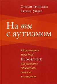 На ты с аутизмом: использование методики FlOORTIME для развития отношений, общения и мышления.