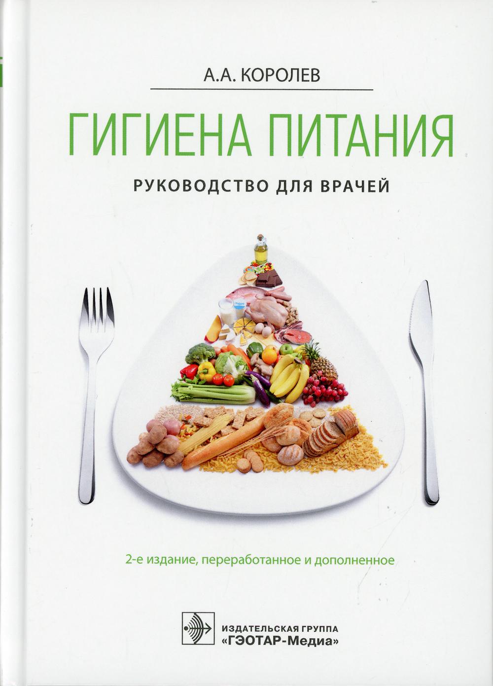 Гигиена питания. Руководство для врачей / А. А. Королев. — 2-е изд., перераб. и доп. — Москва : ГЭОТАР-Медиа, 2021. — 576 с.