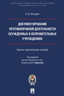 Документирование противоправной деятельности осужденных в исправительных учреждениях.Научно-практич.пос.-М.:Проспект;Академия ФСИН России,2021.