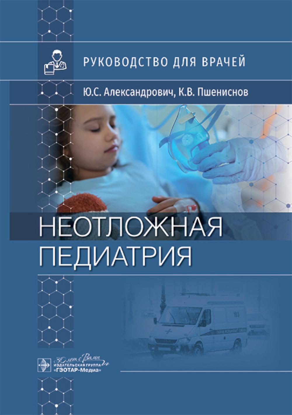 Неотложная педиатрия : руководство для врачей / Ю. С. Александрович, К. В. Пшениснов. — Москва : ГЭОТАР-Медиа, 2024. — 416 с. : ил.