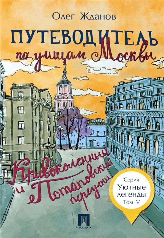 Путеводитель по улицам Москвы. Т.5. Кривоколенный и Потаповский переулки.-М.:Проспект,2018. - (Уютные легенды)