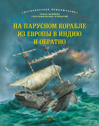 НА ПАРУСНОМ КОРАБЛЕ ИЗ ЕВРОПЫ В ИНДИЮ И ОБРАТНО Историческое приключение: эпоха Великих географических открытий (иллюстрации Питер Деннис)