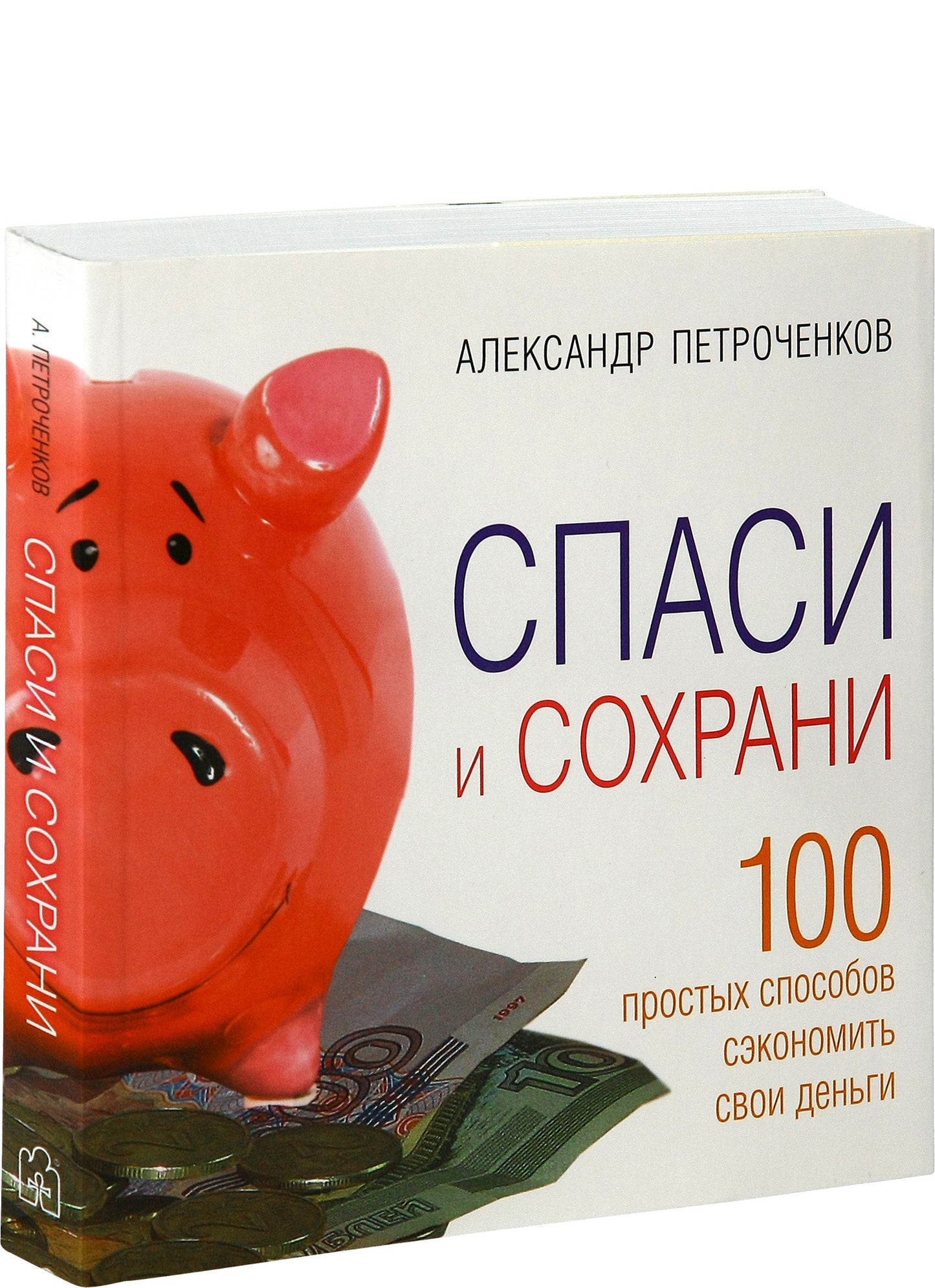Спаси и сохрани. 100 способ сэкономить свои деньги. Александр Петроченков