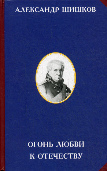Огонь любви к Отечеству. 2-е изд. Шишков А.С.