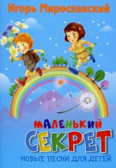 Мирославский И.В. Маленький секрет: новые песни для детей. — Москва : Музыка. — 24 с.ил.; 60х90/8. — EAN 9790660100264 (в обл.)