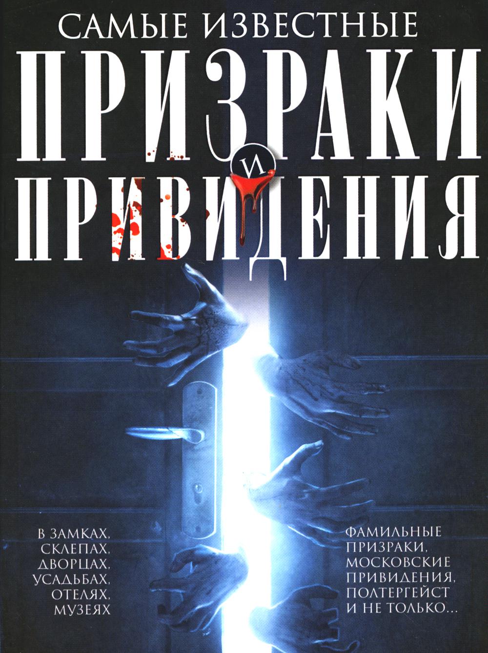 Самые известные призраки и привидения. В замках, склепах, дворцах, усадьбах, отелях, музеях. Фамильные призраки, московские привидения, полтергейст и не только…