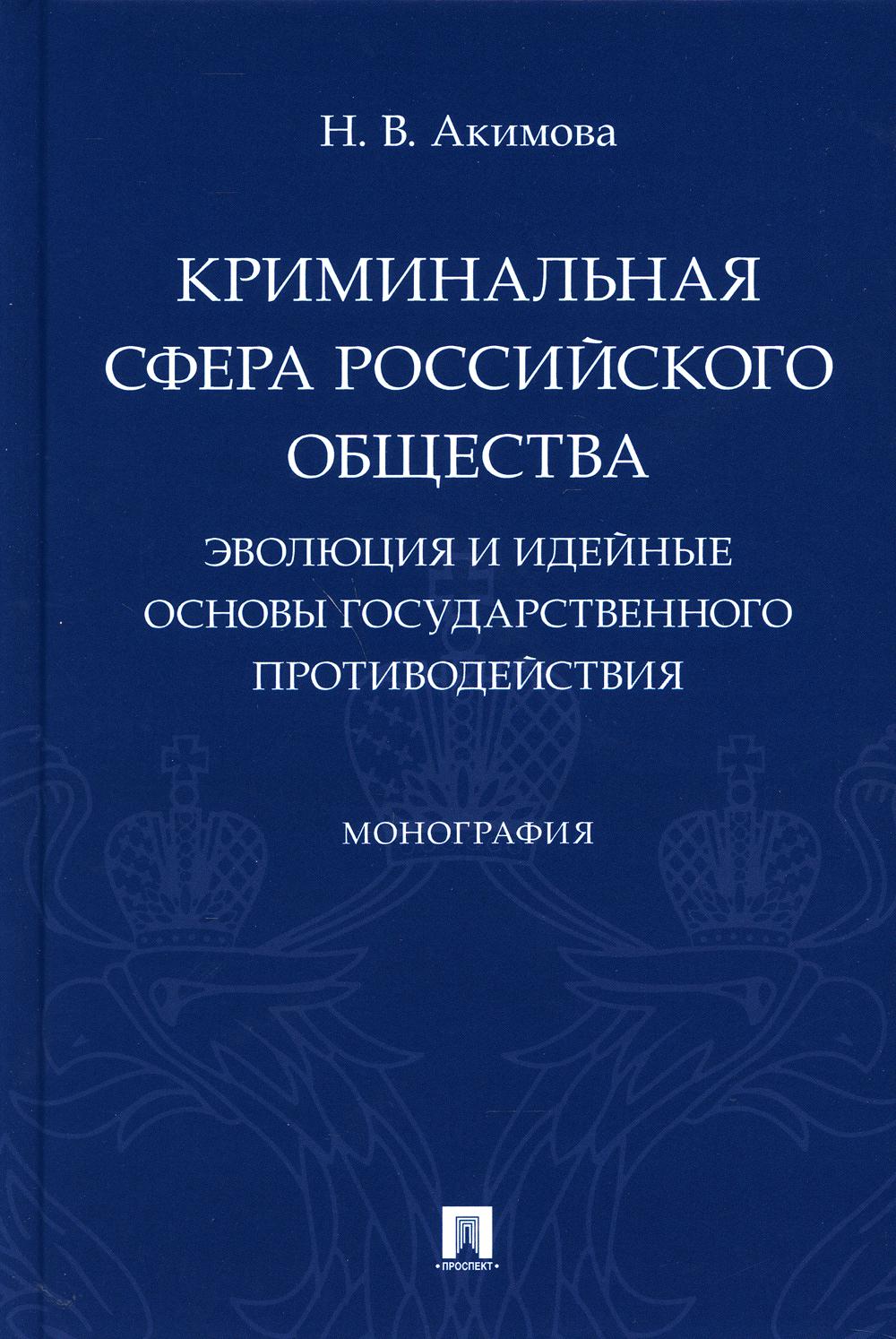 Криминальная сфера российского общества: эволюция и идейные основы государственного противодействия.Монография.-М.:Проспект,2021.