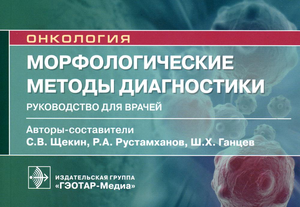 Морфологические методы диагностики : руководство для врачей / авт.-сост. Ш. Х. Ганцев, Р. А. Рустамханов, С. В. Щекин. — Москва : ГЭОТАР-Медиа, 2023. — 272 с. : ил. — (Серия «Онкология»).
