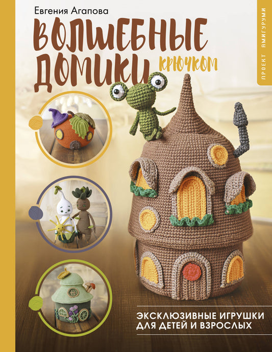 Волшебные домики крючком. Эксклюзивные игрушки для детей и взрослых. Проект амигуруми