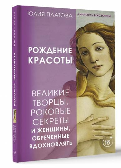 Великие творцы, роковые секреты и женщины, обреченные вдохновлять. Рождение красоты