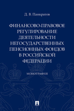 Финансово-правовое регулирование деятельности негосударственных пенсионных фондов в РФ. Монография.-М.:Проспект,2024