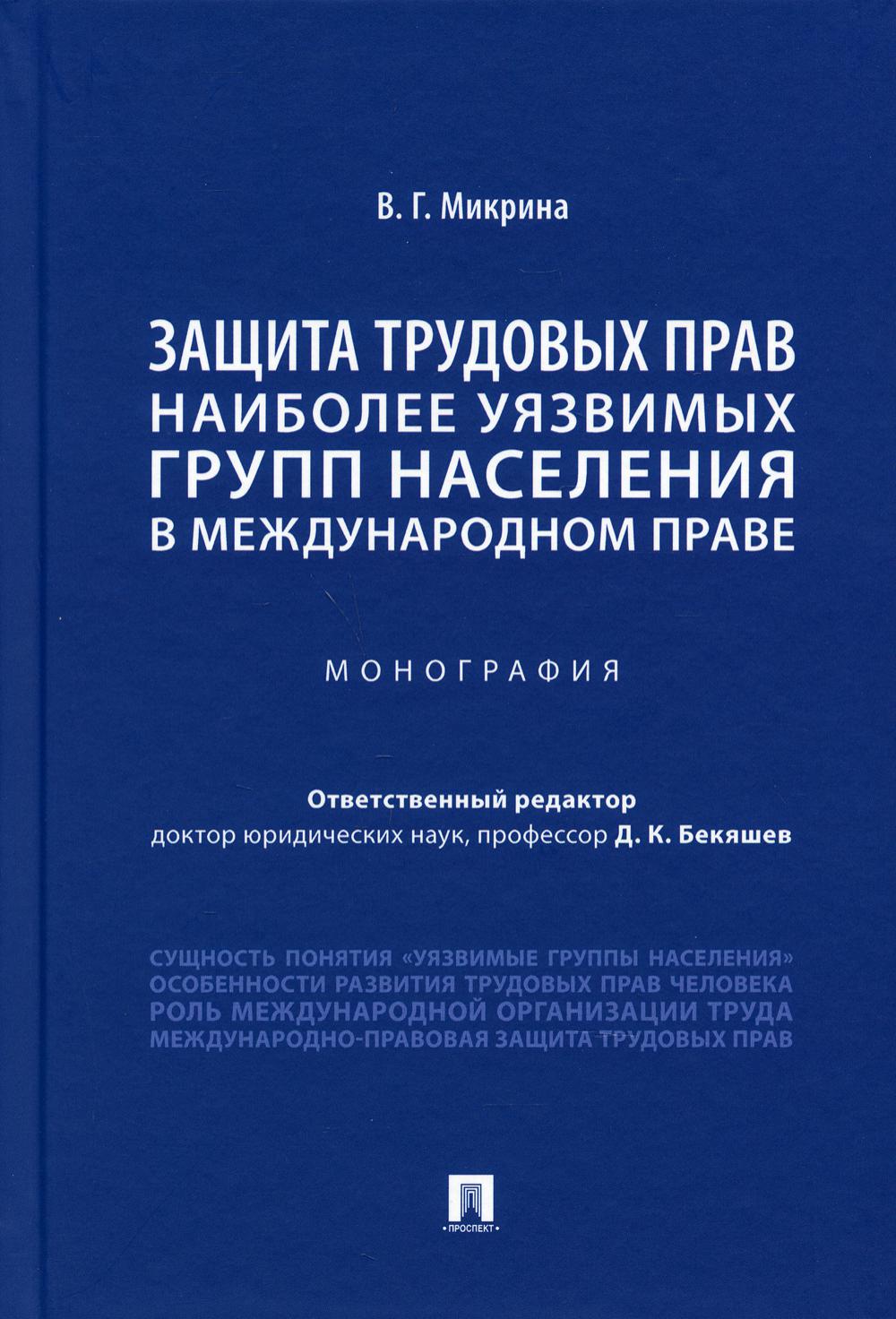 Защита трудовых прав наиболее уязвимых групп населения в международном праве. Монография.-М.:Проспект,2021.
