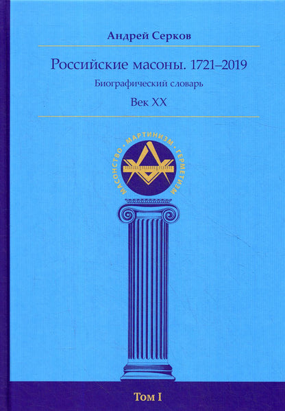 Российские масоны. 1721-2019 гг. Биографический словарь. Век XIX. Том I.