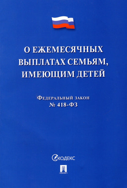 О ежемесячных выплатах семьям, имеющим детей № 418-ФЗ.-М.:Проспект,2022.
