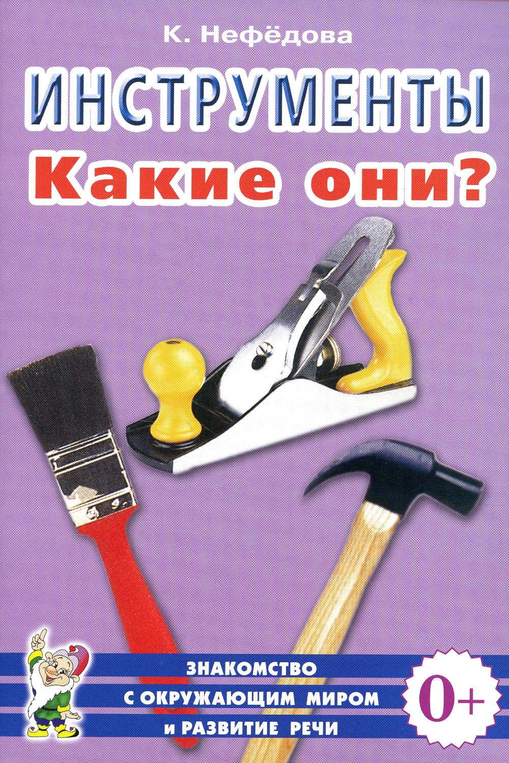 Инструменты. Какие они? Пособие для воспитателей, гувернеров и родителей. Знакомство с окружающим миром, развитие речи