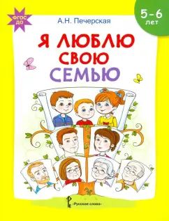 Печерская. Я люблю свою семью. Развивающая тетрадь с наклейками для детей 5-6 лет.