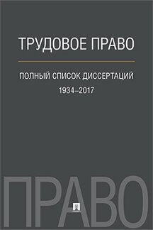 Трудовое право. Полный список диссертаций. 1934–2017.-М.:Проспект,2018.