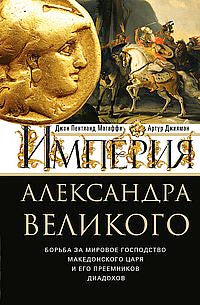 Империя Александра Великого. Борьба за мировое господство македонского царя и его преемников диадохов