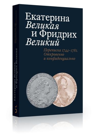 Екатерина Великая и Фридрих Великий.Переписка 1744–1781.Откровенно и конфиденциально