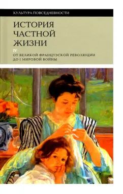 История частной жизни. Т. 4: от Великой французской революции до I Мировой войны. 4-е изд.