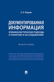 Документированная информация: криминалистические подходы к понятию и исследованию. Монография.-М.:Проспект,2020.