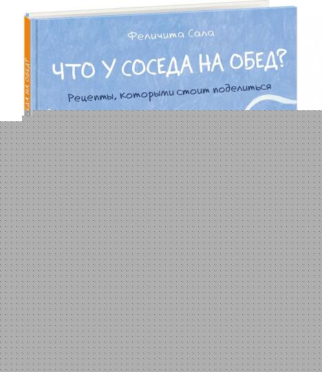 Что у соседа на обед? Рецепты, которыми стоит поделиться : [сб. кулинарных рецептов] / текст и ил. Феличита Сала ; пер. с англ. — М. : Нигма, 2019. — 40 с. : ил.