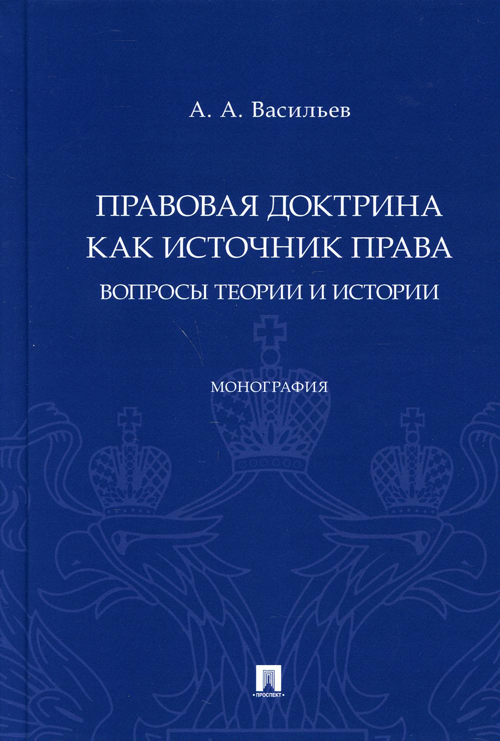 Правовая доктрина как источник права: вопросы теории и истории. Монография.-М.:Проспект,2021.