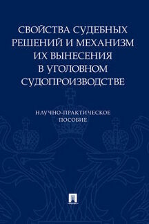 Свойства судебных решений и механизм их вынесения в уголовном судопроизводстве.Научно-практич. пос.-М.:Проспект,2023. /=241597/