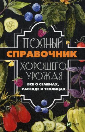 Полный справочник хорошего урожая. Все о семенах, рассаде и теплицах. Кулаков А.А.