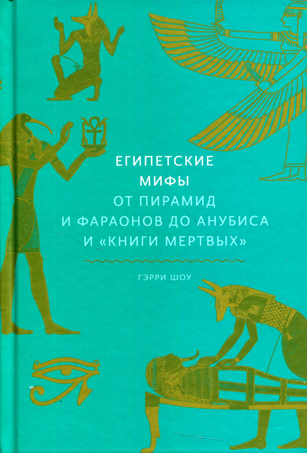 Египетские мифы. От пирамид и фараонов до Анубиса и "Книги мертвых"