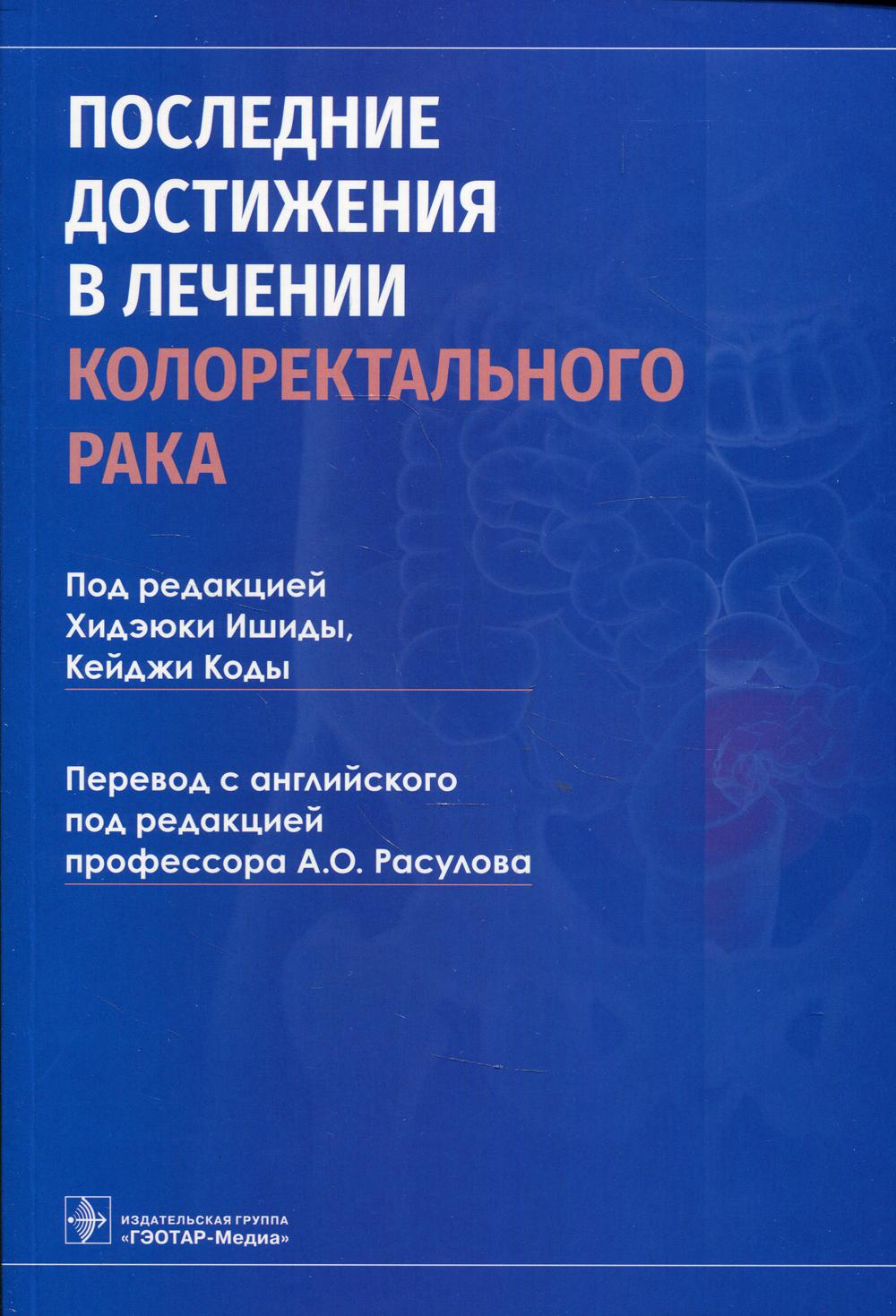 Последние достижения в лечении колоректального рака / под ред. Х. Ишиды, К. Коды ; пер. с англ. под ред. А. О. Расулова. — Москва : ГЭОТАР-Медиа, 2021. — 192 с. : ил.